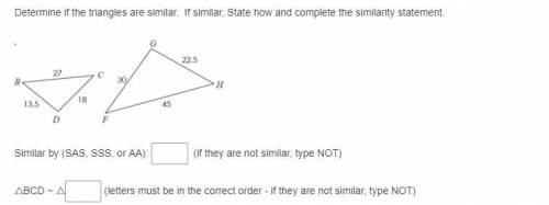 Determine if the triangles are similar. If similar, State how and complete the similarity statement