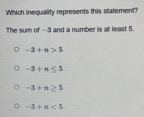 Which inequality represents this statement? The sum of 3 and a number is at least 5.

A. -3+n>5