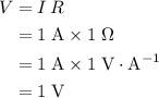 \begin{aligned}V &= I \, R \\ &= 1\; {\rm A} \times 1\; {\rm \Omega} \\ &= 1\; {\rm A} \times 1\; {\rm V \cdot A^{-1}} \\ &= 1\; {\rm V}\end{aligned}