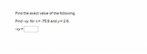 Find the exact value of the following.
Find -xy, for x = -75.9 and y = 2.6.
-xy =