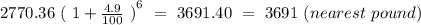 2770.36 \ {( \ 1 + \frac{4.9}{100} \ )}^6 \ = \ 3691.40 \ = \ 3691 \ (nearest \ pound)