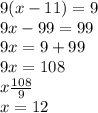 9(x - 11) = 9 \\ 9x - 99 = 99 \\ 9x = 9 + 99 \\ 9x = 108 \\ x \frac{108}{9}  \\ x = 12