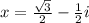 x =   \frac{ \sqrt{3} }{2}   -  \frac{1}{2} i