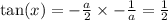 \tan(x)  =  -  \frac{a}{2}  \times  -  \frac{1}{a}  =  \frac{1}{2}