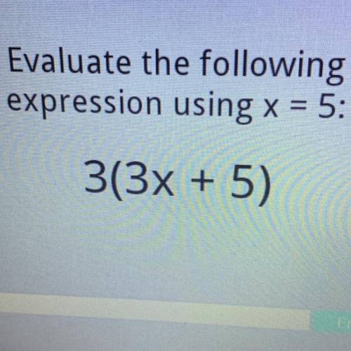 Evaluate the following
expression using x = 5:
3(3x + 5)