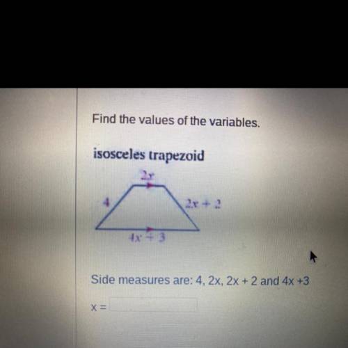 Find the values of the variables.

isosceles trapezoid
Side measures are: 4, 2x, 2x + 2 and 4x +3