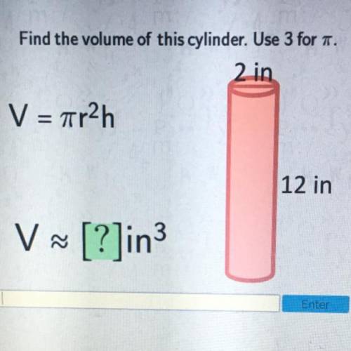 Find the volume of this cylinder. Use 3 for i.
2 in
V = r2h
12 in
V~ [?]in3