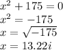 {x}^{2}  + 175 = 0 \\  {x }^{2}  =  - 175 \\ x =  \sqrt{ - 175}  \\ x = 13.22i