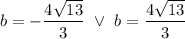 b=-\dfrac{4\sqrt{13}}{3}\ \vee\ b=\dfrac{4\sqrt{13}}{3}