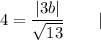 4=\dfrac{|3b|}{\sqrt{13}}\qquad|