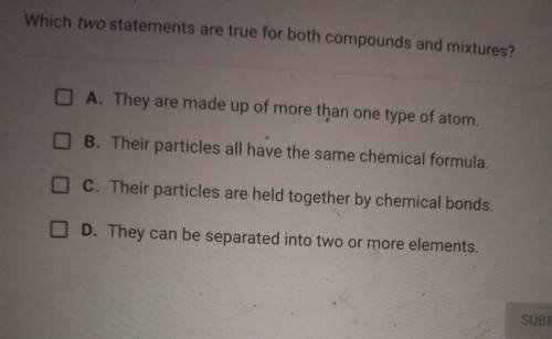 Which two statements are true for both compounds and mixtures? A. They are made up of more than one