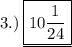 3.) \:  \rm\underline {\boxed{\orange{10 \frac{1}{24}}}}