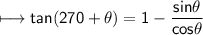 \\ \sf\longmapsto tan(270+\theta)=1-\dfrac{sin\theta}{cos\theta}