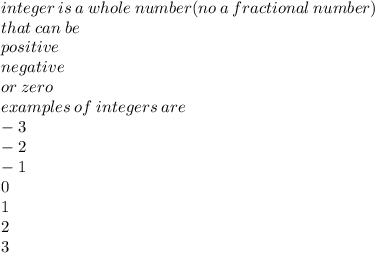 integer \: is \: a \: whole \: number(no \: a \: fractional \: number) \\ that \: can \: be \\ positive \\ negative \\ or \: zero \\ examples \: of \: integers \: are \\  - 3 \\  - 2 \\  - 1 \\ 0 \\ 1 \\ 2 \\ 3