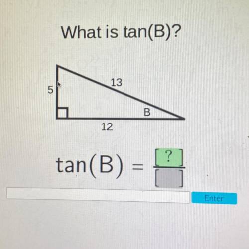 What is tan(B)?
13
5
B
12
?
tan(B) =
Enter