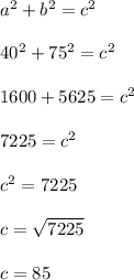 a^2 + b^2 = c^2\\\\40^2 + 75^2 = c^2\\\\1600 + 5625 = c^2\\\\7225 = c^2\\\\c^2 = 7225\\\\c = \sqrt{7225}\\\\c = 85\\\\