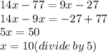 14x - 77 = 9x - 27 \\ 14x - 9x =  - 27 + 77 \\ 5x = 50 \\ x = 10(divide \: by \: 5)