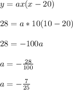 y = ax(x-20)\\\\28 = a*10(10-20)\\\\28 = -100a\\\\a = -\frac{28}{100}\\\\a = -\frac{7}{25}\\\\