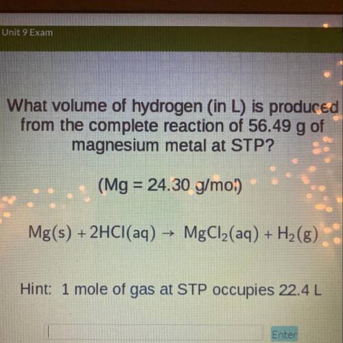 What volume of hydrogen (in L) is produced

from the complete reaction of 56.49 g of
magnesium met