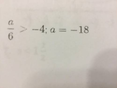 Tell whether the given value is a solution of the inequality.
a/6 > -4; a = -18