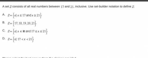 A set s consists of all real numbers between 17 and 21 , inclusive. Use set-builder notation to def