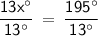 \displaystyle\mathsf{\frac{13x^{\circ}}{13^{\circ}}\:=\:\frac{195^{\circ}}{13^{\circ}} }