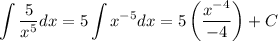 \displaystyle \int\dfrac{5}{x^5}dx  = 5\int x^{-5}dx = 5\left(\dfrac{x^{-4}}{-4}\right) + C