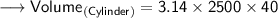 {\longrightarrow{\sf{Volume_{(Cylinder)}=  3.14 \times 2500 \times 40}}}