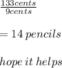 \frac{133cents}{9cents}   \\  \\ = 14 \: pencils \\  \\ hope \: it \: helps
