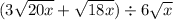 (3 \sqrt{20x} +  \sqrt{18x} ) \div 6 \sqrt{x}