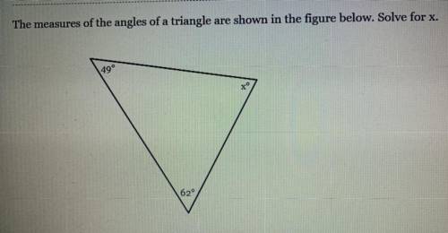 The measures of the angles of a triangle are shown in the figure below. Solve for x.

49
62
x