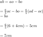 ab = ao - bo \\  \\  =  \frac{6}{5}oc - bo =  \frac{6}{5}(od - oc) \\  - bo \\  \\  =  \frac{6}{5}(6 + 4cm) - 5cm \\  \\  = 7cm