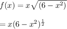 f(x) = x\sqrt{(6 -x^{2}) } \\\\ = x(6 - x^{2})^{\frac{1}{2} }