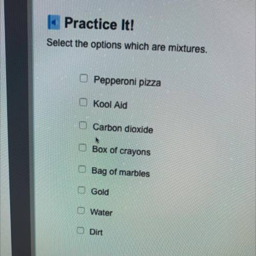 Select the options which are mixtures.

Pepperoni pizza
Kool Aid
O Carbon dioxide
Box of crayons
B