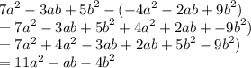 {7a}^{2}  - 3ab +  {5b}^{2}  - ( -  {4a}^{2}  - 2ab +  {9b}^{2}) \\  =  {7a}^{2}  - 3ab +  {5b}^{2}   + {4a}^{2}   + 2ab + -  {9b}^{2}) \\ = {7a}^{2}   +  {4a}^{2}  -  3ab   + 2ab +   {5b}^{2}  -  {9b}^{2}) \\ =  {11a}^{2}  - ab -  {4b}^{2}
