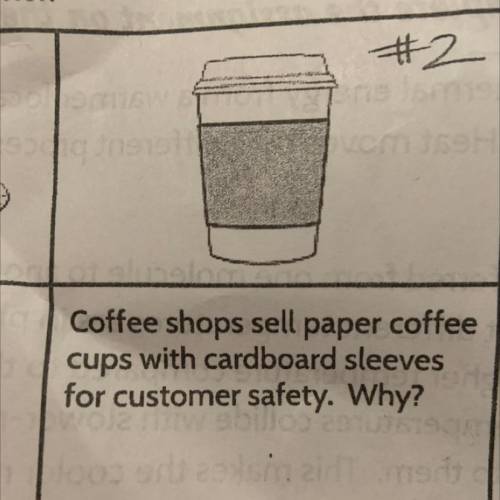 Coffee shops sell paper coffee
cups with cardboard sleeves
for customer safety. Why?