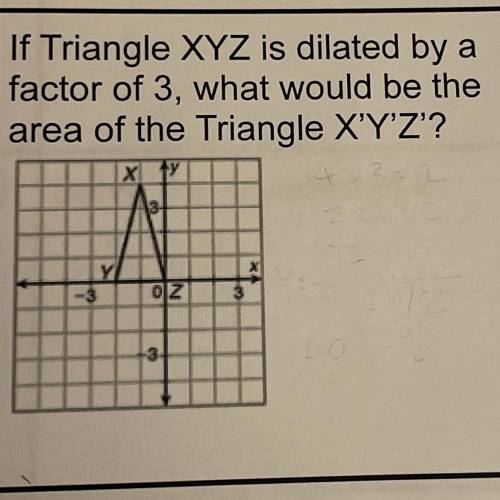 If Triangle XYZ is dilated by a
factor of 3, what would be the
area of the Triangle X'Y'Z'?