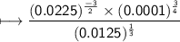 \\ \sf\longmapsto \dfrac{(0.0225)^{\frac{-3}{2}}\times (0.0001)^{\frac{3}{4}}}{(0.0125)^{\frac{1}{3}}}