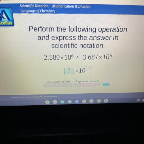 Perform the following operation

and express the answer in
scientific notation.
2.589x106 : 3.687x