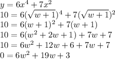 y=6x^4+7x^2\\10=6(\sqrt{w+1})^4+7(\sqrt{w+1})^2\\10=6(w+1)^2+7(w+1)\\10=6(w^2+2w+1)+7w+7\\10=6w^2+12w+6+7w+7\\0=6w^2+19w+3