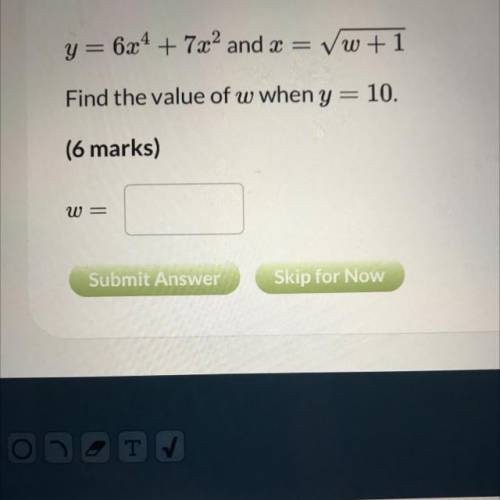 Y=6x4 + 7x2 and x = vw +1

Find the value of w when y
10.
(6 marks)
W=
Submit Answer
Skin for Now