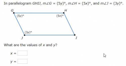 In parallelogram GHIJ, m∠G=(5y)°, m∠H=(5x)°, and m∠J=(3y)°.

What are the values of x and y?
x =