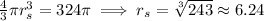 \frac{4}{3}\pi r_s^3=324\pi \implies r_s=\sqrt[3]{243}\approx 6.24