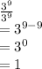 \frac{ {3}^{9} }{ {3}^{9} }  \\  =  {3}^{9 - 9}  \\  =  {3}^{0}  \\  = 1