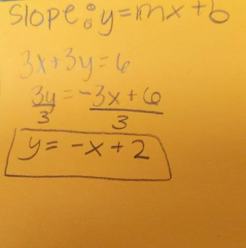 Rewrite in slope intercept form: 
3x+3y=6
Explain how you got your answer