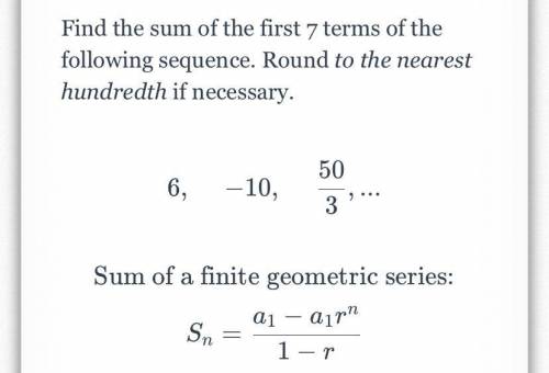 Find the sum of the first 7 terms of the

following sequence. 
Round to the nearest
hundredth if n