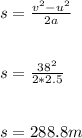 s = \frac{v^{2} - u^{2}  }{2 a} \\\\\\s = \frac{38^{2} }{2* 2.5}\\\\ \\s = 288.8m