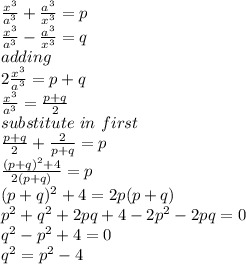 \frac{x^3}{a^3} +\frac{a^3}{x^3} =p\\\frac{x^3}{a^3} -\frac{a^3}{x^3} =q\\adding\\2\frac{x^3}{a^3} =p+q\\\frac{x^3}{a^3} =\frac{p+q}{2} \\substitute~in~first\\\frac{p+q}{2} +\frac{2}{p+q} =p\\\frac{(p+q)^2+4}{2(p+q)} =p\\(p+q)^2+4=2p(p+q)\\p^2+q^2+2pq+4-2p^2-2pq=0\\q^2-p^2+4=0\\q^2=p^2-4