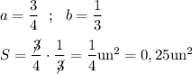 a=\dfrac{3}{4}  ~~ ; ~~ b=\dfrac{1}{3}  \\\\ S=\dfrac{\not \!3}{4} \cdot \dfrac{1}{\not\!3}= \dfrac{1}{4}  \rm  un^2=0,25 un^2