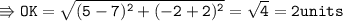 \\ \tt\Rrightarrow OK=\sqrt{(5-7)^2+(-2+2)^2}=\sqrt{4}=2units